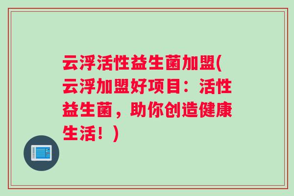 云浮活性益生菌加盟(云浮加盟好项目：活性益生菌，助你创造健康生活！)