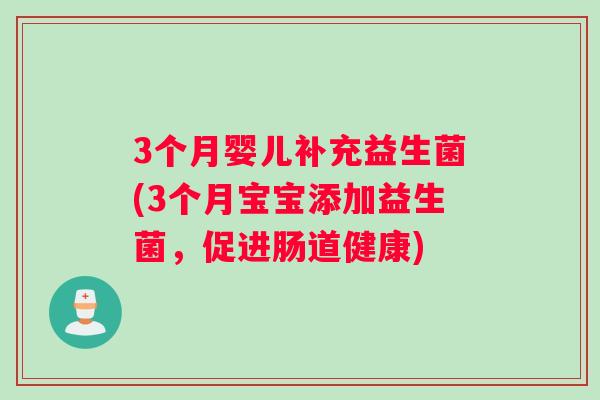 3个月婴儿补充益生菌(3个月宝宝添加益生菌，促进肠道健康)