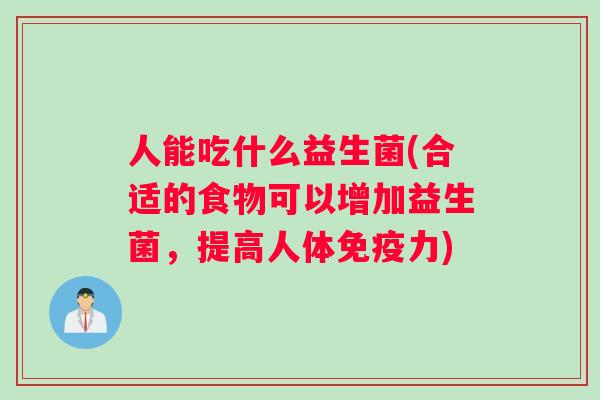 人能吃什么益生菌(合适的食物可以增加益生菌，提高人体免疫力)