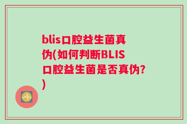 blis口腔益生菌真伪(如何判断BLIS口腔益生菌是否真伪?) blis口腔益生菌真伪(如何判断BLIS口腔益生菌是否真伪?)