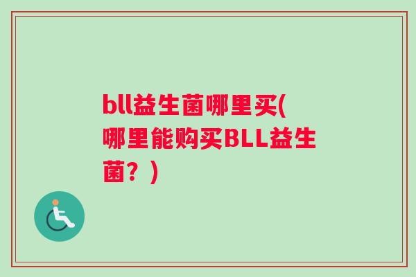 bll益生菌哪里买(哪里能购买BLL益生菌？)