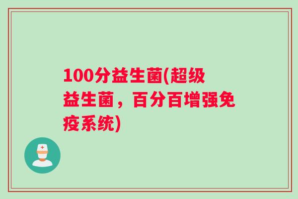 100分益生菌(超级益生菌,百分百增强系统) 100分益生菌(超级益生菌,百分百增强系统)