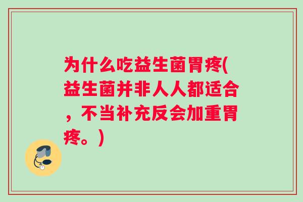 为什么吃益生菌胃疼(益生菌并非人人都适合，不当补充反会加重胃疼。)