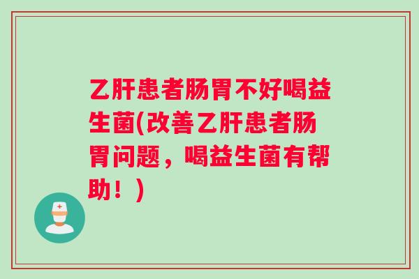 患者肠胃不好喝益生菌(改善患者肠胃问题,喝益生菌有帮助!) 患者肠胃不好喝益生菌(改善患者肠胃问题,喝益生菌有帮助!)