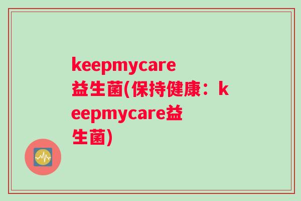 keepmycare益生菌(保持健康:keepmycare益生菌) keepmycare益生菌(保持健康:keepmycare益生菌)