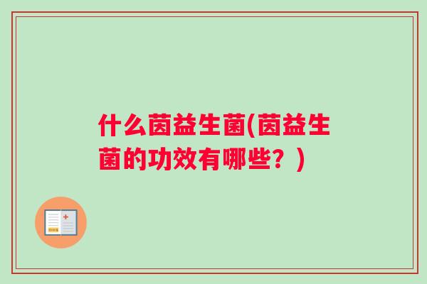 什么茵益生菌(茵益生菌的功效有哪些？)