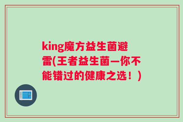 king魔方益生菌避雷(王者益生菌—你不能错过的健康之选！)