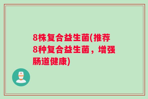 8株复合益生菌(推荐8种复合益生菌，增强肠道健康)