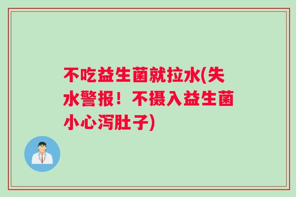 不吃益生菌就拉水(失水警报！不摄入益生菌小心泻肚子)