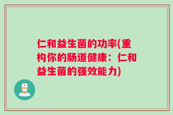仁和益生菌的功率(重构你的肠道健康：仁和益生菌的强效能力)
