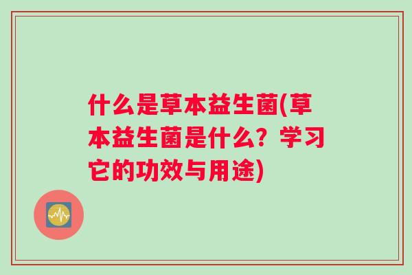 什么是草本益生菌(草本益生菌是什么？学习它的功效与用途)