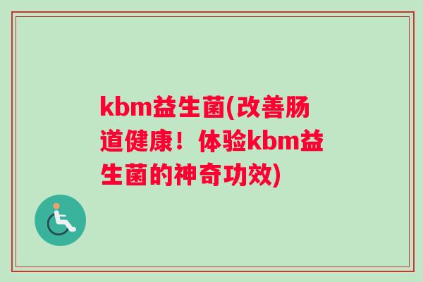 kbm益生菌(改善肠道健康！体验kbm益生菌的神奇功效)