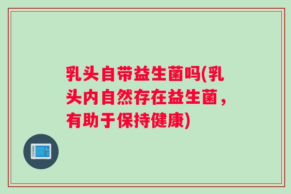 乳头自带益生菌吗(乳头内自然存在益生菌，有助于保持健康)