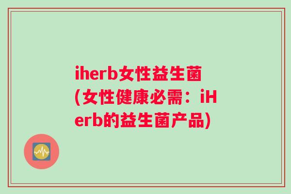 iherb女性益生菌(女性健康必需：iHerb的益生菌产品)