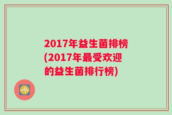 2017年益生菌排榜(2017年受欢迎的益生菌排行榜)