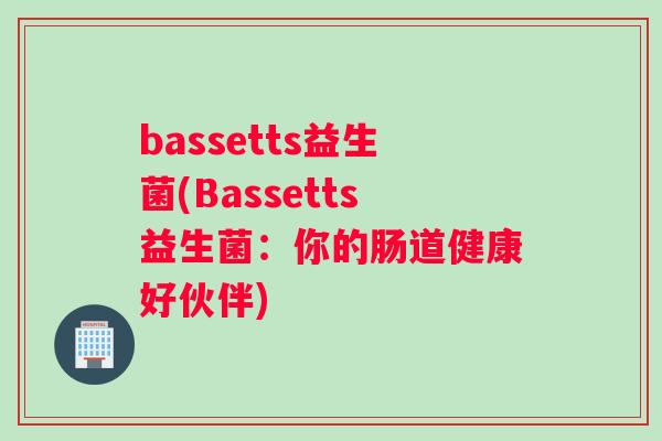 bassetts益生菌(Bassetts益生菌：你的肠道健康好伙伴)