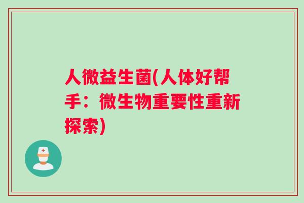 人微益生菌(人体好帮手：微生物重要性重新探索)