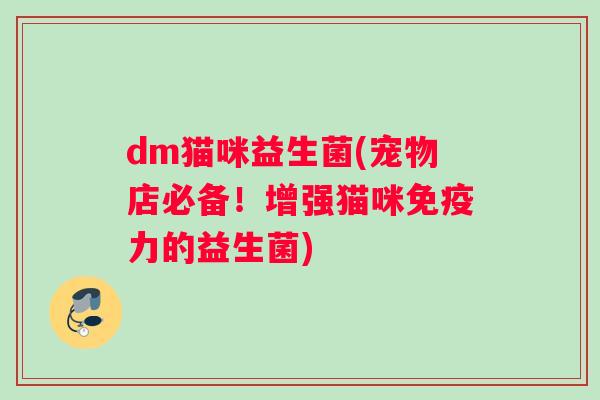 dm猫咪益生菌(宠物店必备！增强猫咪免疫力的益生菌)