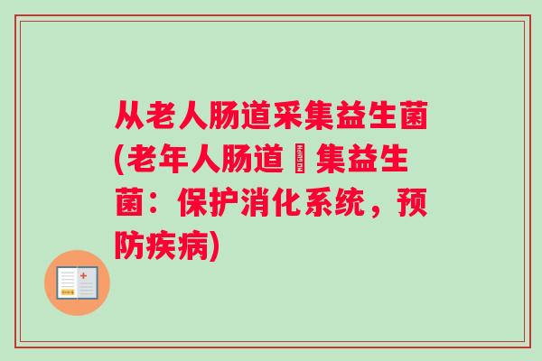 从老人肠道采集益生菌(老年人肠道採集益生菌：保护消化系统，预防疾病)
