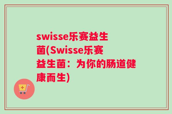 swisse乐赛益生菌(Swisse乐赛益生菌：为你的肠道健康而生)