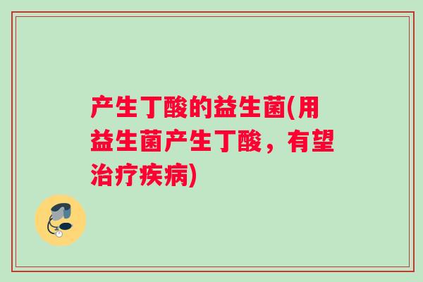 产生丁酸的益生菌(用益生菌产生丁酸，有望)