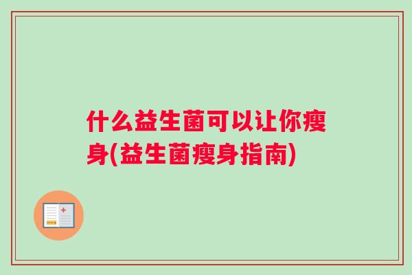 什么益生菌可以让你瘦身(益生菌瘦身指南)