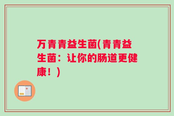 万青青益生菌(青青益生菌：让你的肠道更健康！)
