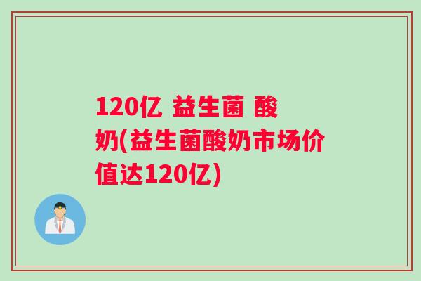 120亿 益生菌 酸奶(益生菌酸奶市场价值达120亿)