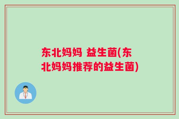 东北妈妈 益生菌(东北妈妈推荐的益生菌)