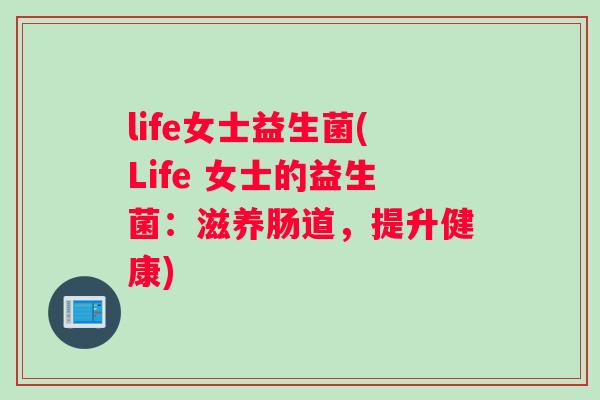 life女士益生菌(Life 女士的益生菌：滋养肠道，提升健康)