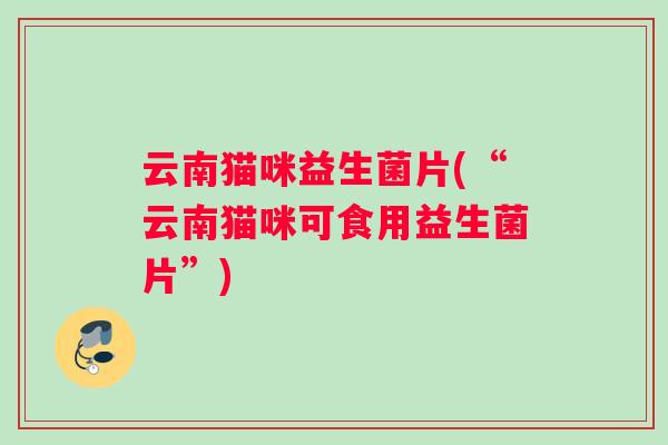 云南猫咪益生菌片(“云南猫咪可食用益生菌片”)