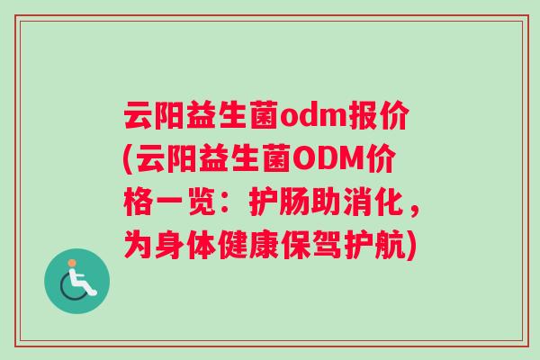 云阳益生菌odm报价(云阳益生菌ODM价格一览：护肠助消化，为身体健康保驾护航)