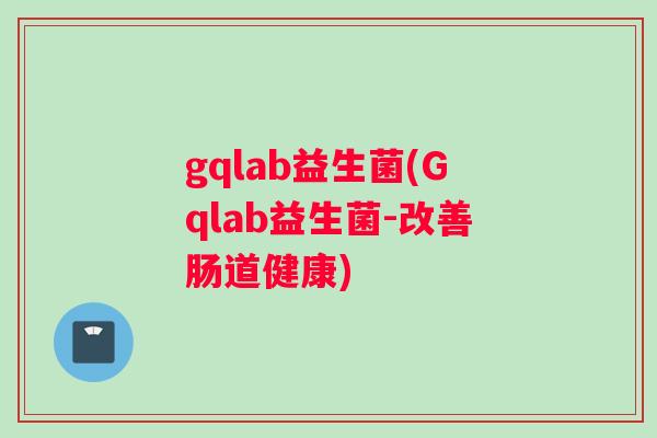 gqlab益生菌(Gqlab益生菌-改善肠道健康)