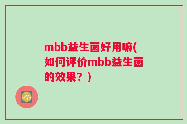 mbb益生菌好用嘛(如何评价mbb益生菌的效果？)