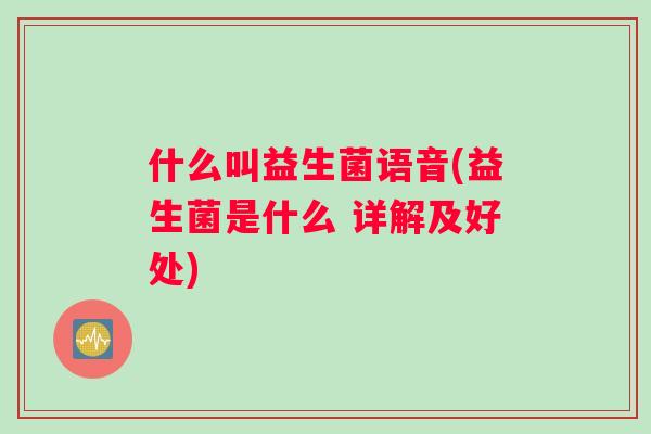 什么叫益生菌语音(益生菌是什么 详解及好处)