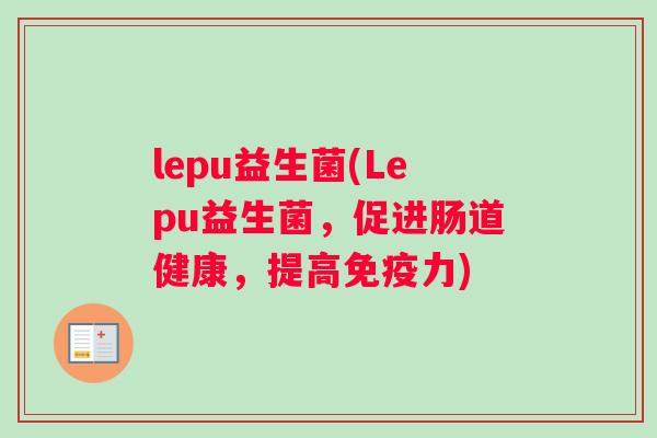 lepu益生菌(Lepu益生菌，促进肠道健康，提高力)