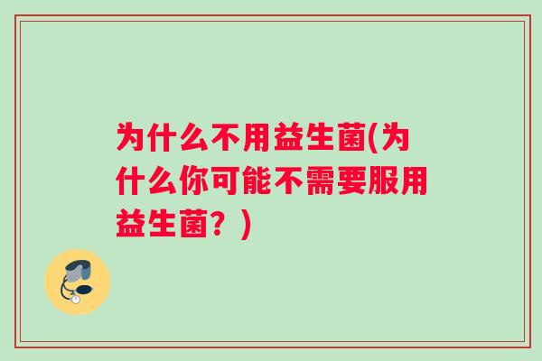 为什么不用益生菌(为什么你可能不需要服用益生菌？)