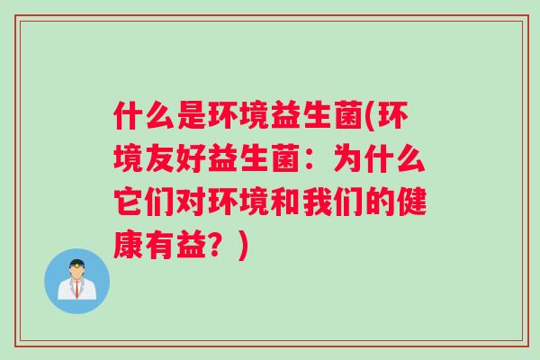 什么是环境益生菌(环境友好益生菌：为什么它们对环境和我们的健康有益？)