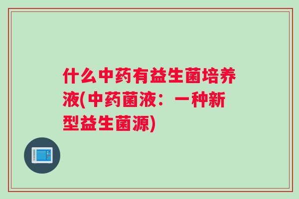 什么中药有益生菌培养液(中药菌液：一种新型益生菌源)