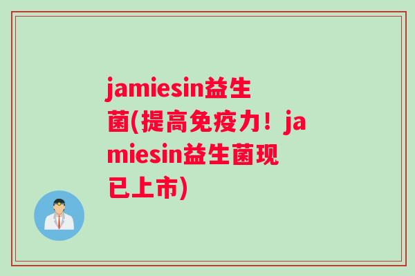 jamiesin益生菌(提高力！jamiesin益生菌现已上市)