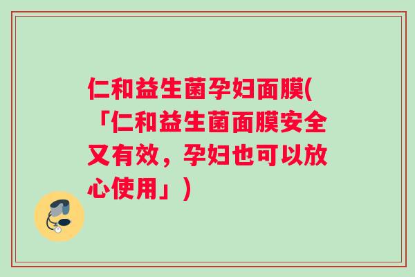 仁和益生菌孕妇面膜(「仁和益生菌面膜安全又有效，孕妇也可以放心使用」)