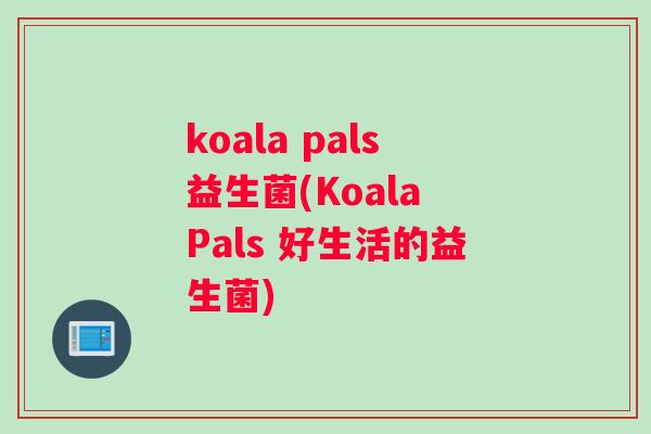 koala pals益生菌(Koala Pals 好生活的益生菌)
