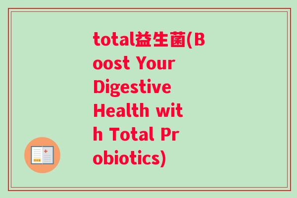 total益生菌(Boost Your Digestive Health with Total Probiotics)