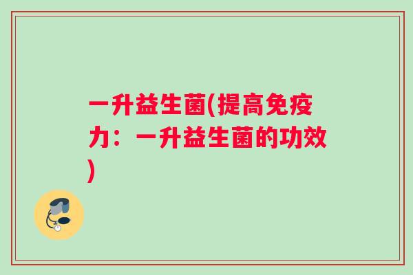 一升益生菌(提高力：一升益生菌的功效)