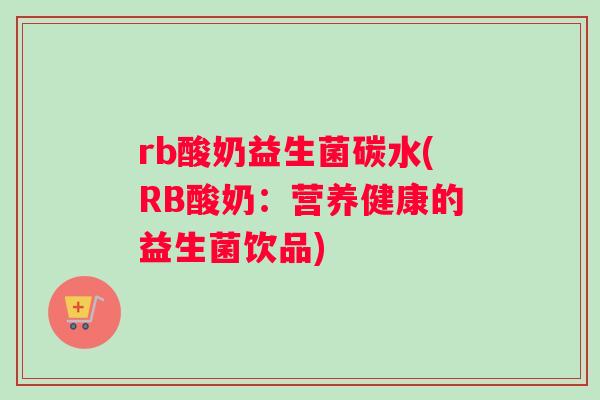 rb酸奶益生菌碳水(RB酸奶：营养健康的益生菌饮品)
