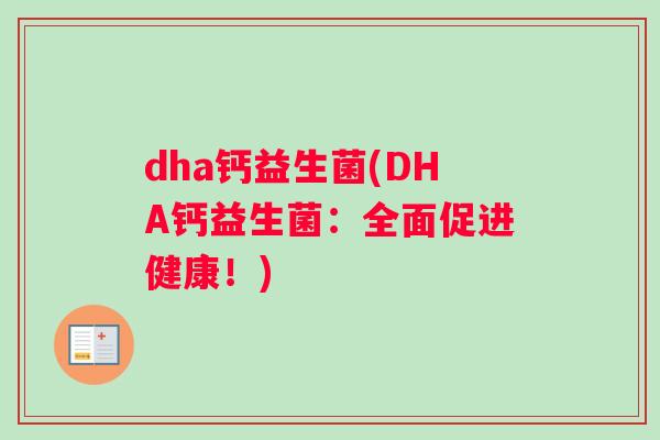 dha钙益生菌(DHA钙益生菌:全面促进健康!) dha钙益生菌(DHA钙益生菌:全面促进健康!)