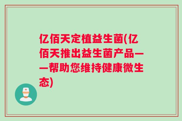 亿佰天定植益生菌(亿佰天推出益生菌产品——帮助您维持健康微生态)
