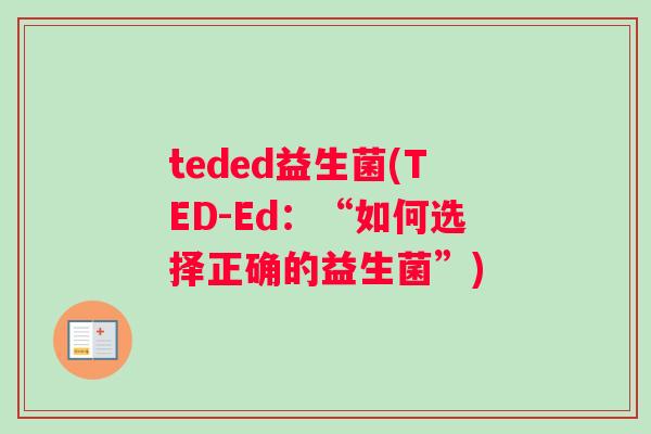 teded益生菌(TED-Ed：“如何选择正确的益生菌”)