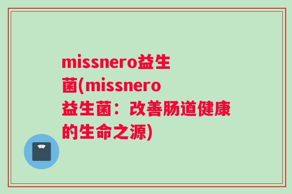 missnero益生菌(missnero益生菌:改善肠道健康的生命之源) missnero益生菌(missnero益生菌:改善肠道健康的生命之源)