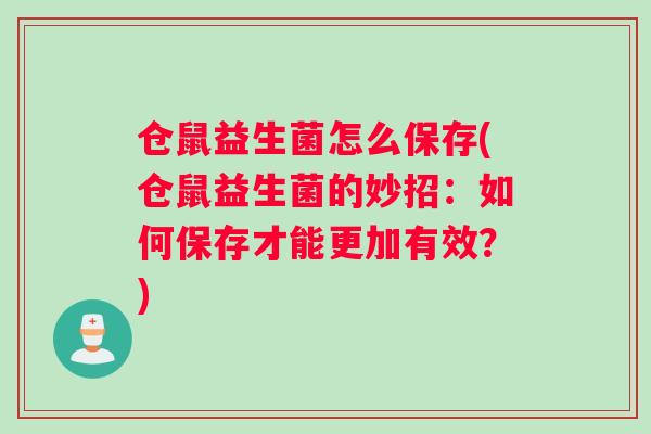 仓鼠益生菌怎么保存(仓鼠益生菌的妙招：如何保存才能更加有效？)